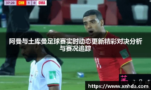 阿曼与土库曼足球赛实时动态更新精彩对决分析与赛况追踪