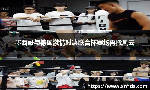 墨西哥与德国激情对决联合杯赛场再掀风云