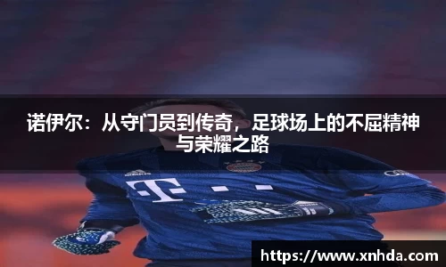 诺伊尔：从守门员到传奇，足球场上的不屈精神与荣耀之路